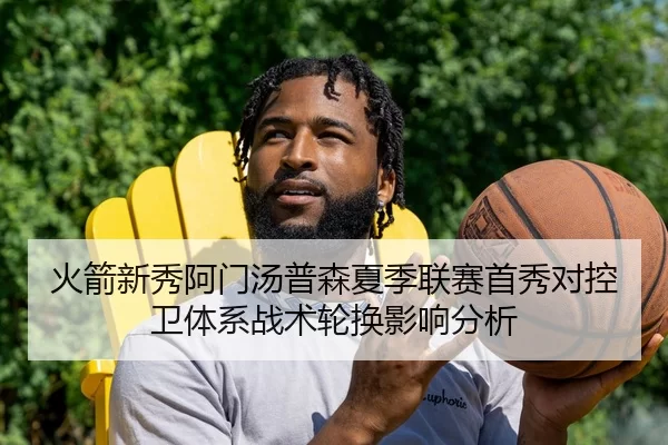 火箭新秀阿门汤普森夏季联赛首秀对控卫体系战术轮换影响分析