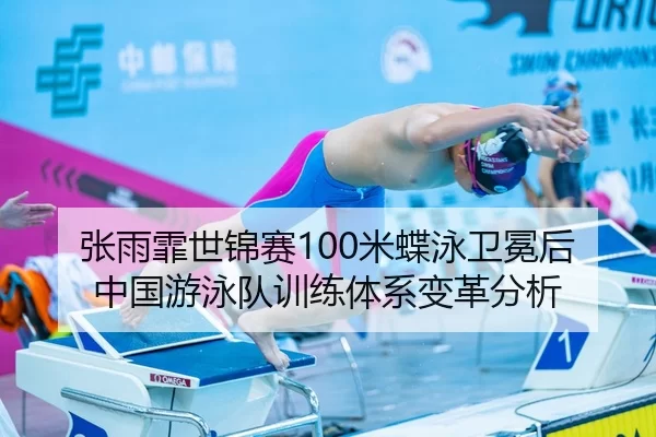 张雨霏世锦赛100米蝶泳卫冕后中国游泳队训练体系变革分析