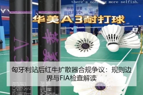 匈牙利站后红牛扩散器合规争议：规则边界与FIA检查解读